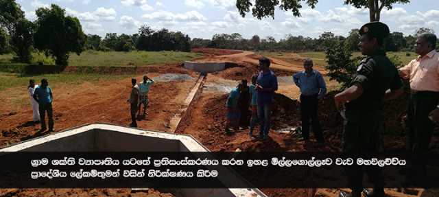 ග්‍රාම ශක්ති ව්‍යාපෘතිය යටතේ ප්‍රතිසංස්කරණය සිදු කරන ඉහළ මිල්ලගොල්ලෑව වැව  ප්‍රාදේශීය ලේකම් තුමන් විසින් නිරීක්ෂණය කිරීම